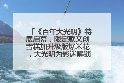 《百年大光明》特展启幕，限定款文创雪糕加升级版爆米花，大光明为影迷解锁狂欢新场景