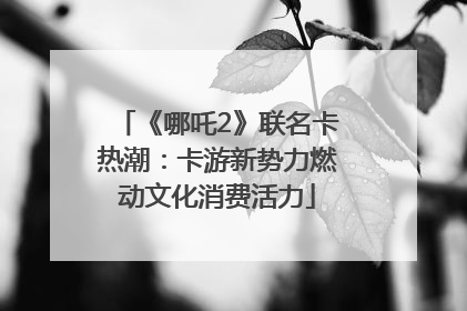 《哪吒2》联名卡热潮：卡游新势力燃动文化消费活力