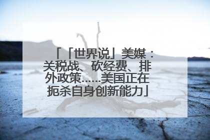 「世界说」美媒：关税战、砍经费、排外政策……美国正在扼杀自身创新能力