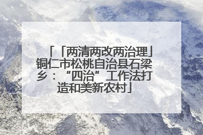 「两清两改两治理」铜仁市松桃自治县石梁乡：“四治”工作法打造和美新农村