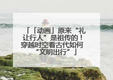 「动画」原来“礼让行人”是祖传的！穿越时空看古代如何“文明出行”