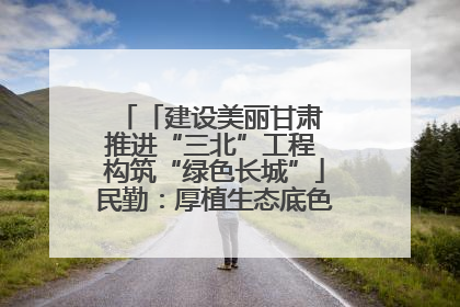 「建设美丽甘肃 推进“三北”工程 构筑“绿色长城”」民勤：厚植生态底色 筑牢绿色屏障