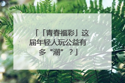 「青春福彩」这届年轻人玩公益有多“潮”？