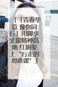 「青春华章 豫你同行」用脚步丈量精神高地 红旗渠上“行走的思政课”