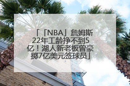 「NBA」詹姆斯22年工龄挣不到5亿！湖人新老板曾豪掷7亿美元签球员