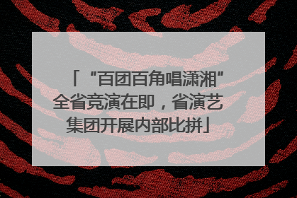 “百团百角唱潇湘”全省竞演在即，省演艺集团开展内部比拼