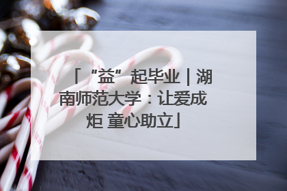 “益”起毕业｜湖南师范大学：让爱成炬 童心助立