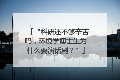 “科研还不够辛苦吗，环境学博士生为什么要演话剧？”