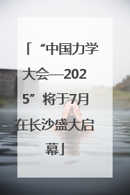 “中国力学大会—2025”将于7月在长沙盛大启幕