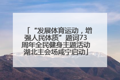 “发展体育运动，增强人民体质”题词73周年全民健身主题活动湖北主会场咸宁启动