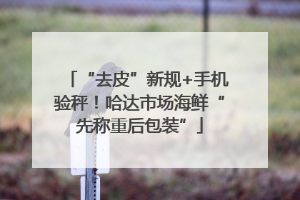 “去皮”新规+手机验秤！哈达市场海鲜“先称重后包装”