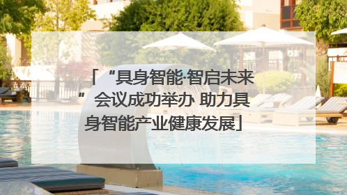 “具身智能·智启未来”会议成功举办 助力具身智能产业健康发展