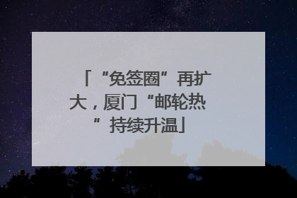 “免签圈”再扩大，厦门“邮轮热”持续升温