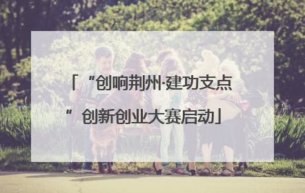 “创响荆州·建功支点”创新创业大赛启动