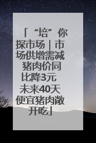 “培”你探市场｜市场供增需减 猪肉价同比降3元 未来40天便宜猪肉敞开吃