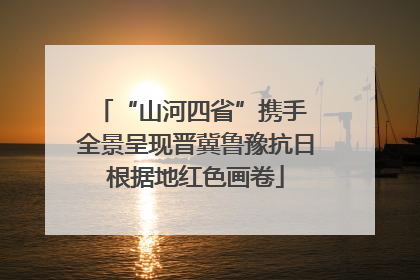 “山河四省”携手 全景呈现晋冀鲁豫抗日根据地红色画卷