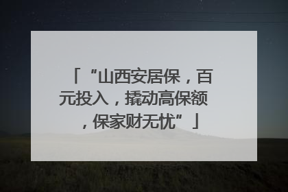 “山西安居保，百元投入，撬动高保额，保家财无忧”