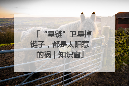 “星链”卫星掉链子，都是太阳惹的祸｜知识窗