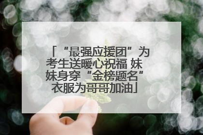 “最强应援团”为考生送暖心祝福 妹妹身穿“金榜题名”衣服为哥哥加油