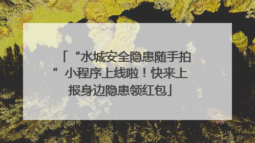 “水城安全隐患随手拍”小程序上线啦！快来上报身边隐患领红包