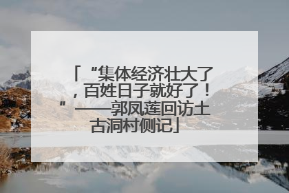 “集体经济壮大了，百姓日子就好了！”——郭凤莲回访土古洞村侧记