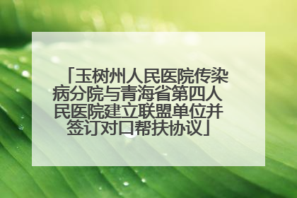 玉树州人民医院传染病分院与青海省第四人民医院建立联盟单位并签订对口帮扶协议