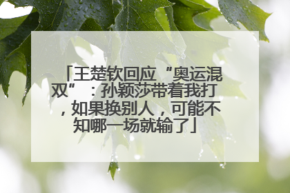 王楚钦回应“奥运混双”：孙颖莎带着我打，如果换别人，可能不知哪一场就输了