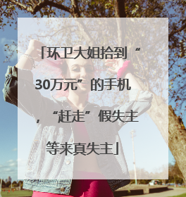 环卫大姐拾到“30万元”的手机，“赶走”假失主等来真失主