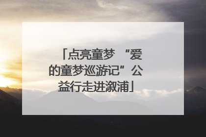 点亮童梦 “爱的童梦巡游记”公益行走进溆浦