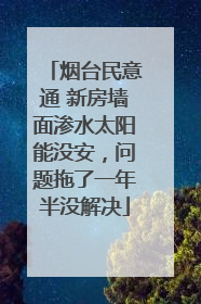 烟台民意通 新房墙面渗水太阳能没安，问题拖了一年半没解决