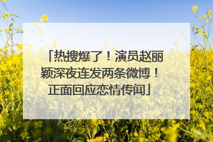 热搜爆了！演员赵丽颖深夜连发两条微博！正面回应恋情传闻