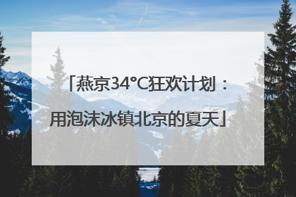 燕京34°C狂欢计划：用泡沫冰镇北京的夏天