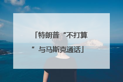 特朗普“不打算”与马斯克通话