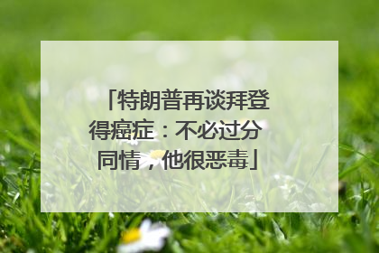特朗普再谈拜登得癌症：不必过分同情，他很恶毒