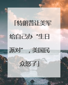 特朗普让美军给自己办“生日派对”，美国民众怒了