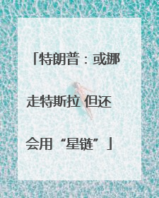 特朗普：或挪走特斯拉 但还会用“星链”