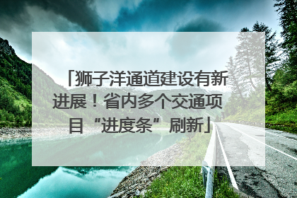 狮子洋通道建设有新进展！省内多个交通项目“进度条”刷新