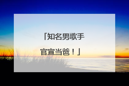 知名男歌手官宣当爸！