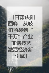 甘肃庆阳西峰：从岐伯药袋到“千万”产业 非遗技艺激活经济新引擎