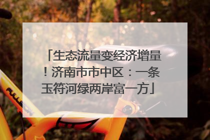 生态流量变经济增量！济南市市中区：一条玉符河绿两岸富一方