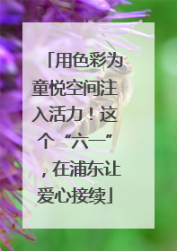 用色彩为童悦空间注入活力！这个“六一”，在浦东让爱心接续