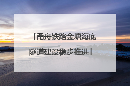 甬舟铁路金塘海底隧道建设稳步推进