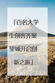 百名大学生创客齐聚望城开启创新之旅