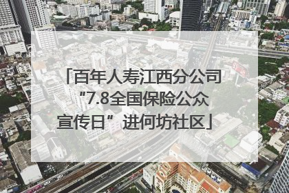 百年人寿江西分公司“7.8全国保险公众宣传日”进何坊社区
