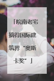 皖南老宅摘得国际建筑界“奥斯卡奖”