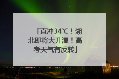 直冲34℃！湖北即将大升温！高考天气有反转