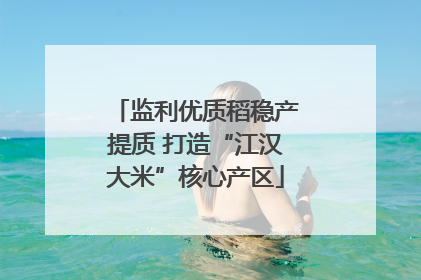 监利优质稻稳产提质 打造“江汉大米”核心产区