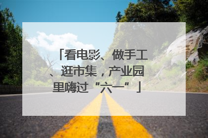 看电影、做手工、逛市集，产业园里嗨过“六一”