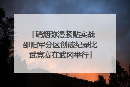 硝烟弥漫紧贴实战 邵阳军分区创破纪录比武竞赛在武冈举行