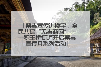 禁毒宣传进楼宇，全民共建“无毒商圈”——积玉桥街道开启禁毒宣传月系列活动